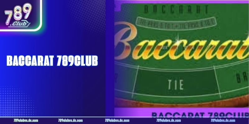 Baccarat 789CLUB - Cách Chơi Hiệu Quả Và Bí Quyết Thắng