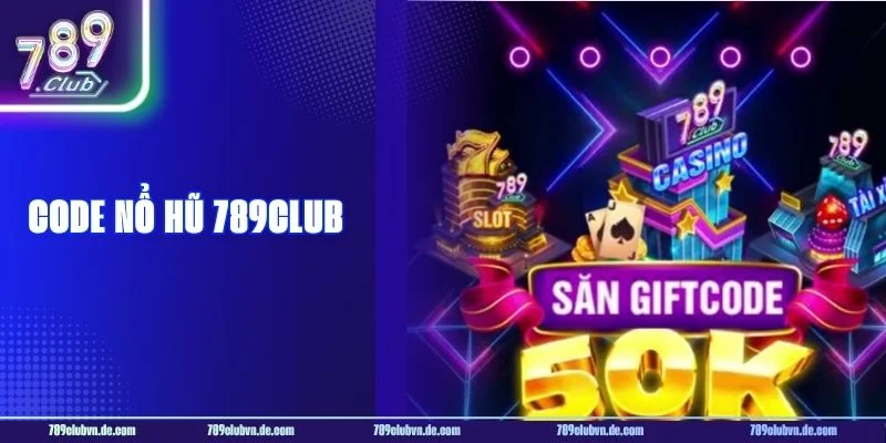 CODE Nổ hũ 789CLUB - Tổng Hợp Code Ưu Đãi Vàng 2026