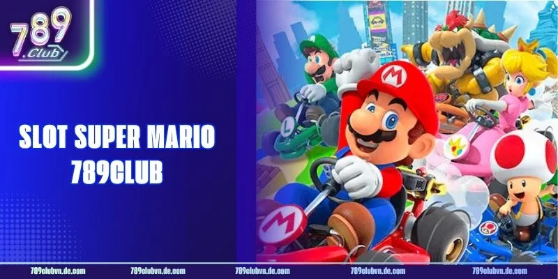 Slot Super Mario 789CLUB: Nhập Vai Hero, Săn Jackpot Khủng